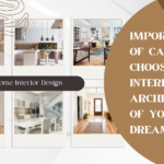 Importance of Carefully Choosing the Interior and Architecture of Your Dream Home.