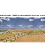 How To Acquire Villa Plots In Amaravati For Maximum Returns