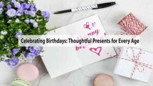 Celebrating Birthdays: Thoughtful Presents for Every Age
